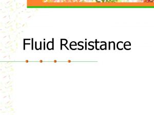 Fluid Resistance Objectives n n n Define drag