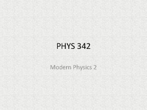 PHYS 342 Modern Physics 2 Course Elements 1