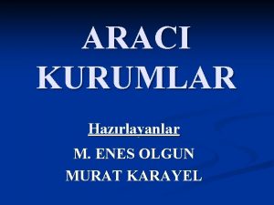 ARACI KURUMLAR Hazrlayanlar M ENES OLGUN MURAT KARAYEL