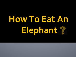 How To Eat An Elephant How To Eat