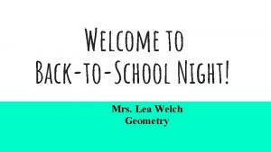 Welcome to BacktoSchool Night Mrs Lea Welch Geometry
