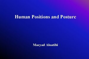 Human Positions and Posture Mazyad Aloatibi Human Positions