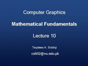 Computer Graphics Mathematical Fundamentals Lecture 10 Taqdees A