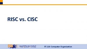 RISC vs CISC IT 110 Computer Organization RISC