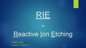 RIE Reactive Ion Etching YANNIK JUNK FYS 4310