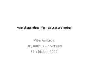 Kunnskapslftet i fag og yrkesoplring Vibe Aarkrog IUP