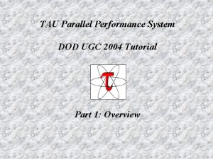 TAU Parallel Performance System DOD UGC 2004 Tutorial