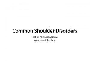 Common Shoulder Disorders Hisham Abdul Aziz Alsanawi Asst