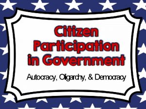 Autocracy Oligarchy Democracy What is Citize n Participatio