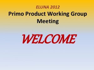 ELUNA 2012 Primo Product Working Group Meeting WELCOME