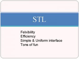 STL Felxibility Efficiency Simple Uniform interface Tons of