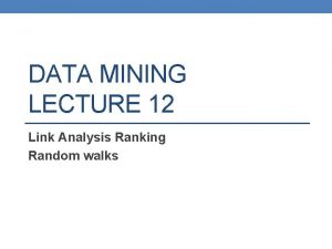 DATA MINING LECTURE 12 Link Analysis Ranking Random