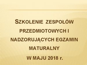 SZKOLENIE ZESPOW PRZEDMIOTOWYCH I NADZORUJCYCH EGZAMIN MATURALNY W