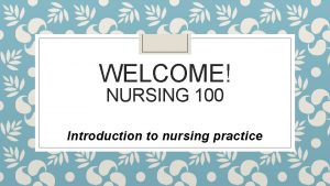 WELCOME NURSING 100 Introduction to nursing practice Shirley