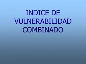INDICE DE VULNERABILIDAD COMBINADO Por VULNERABILIDAD COMBINADA se