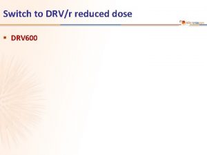 Switch to DRVr reduced dose DRV 600 DRV
