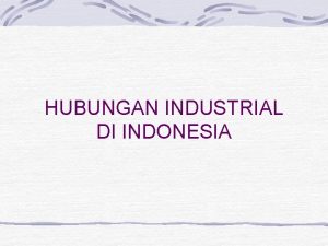 HUBUNGAN INDUSTRIAL DI INDONESIA Hubungan Industrial sistem hubungan