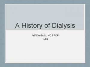 A History of Dialysis Jeff Kaufhold MD FACP
