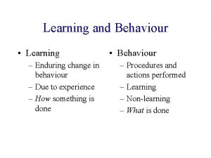 Learning and Behaviour Learning Enduring change in behaviour