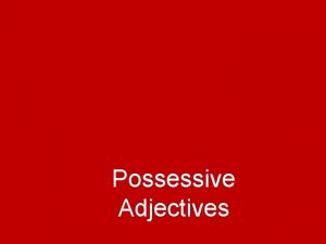Possessive Adjectives Possessive Adjectives DESCRIBE nouns correct Well