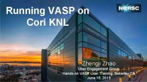 Running VASP on Cori KNL Zhengji Zhao User