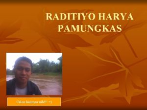 RADITIYO HARYA PAMUNGKAS Calon Insinyur nih All about