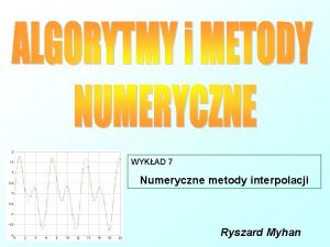 WYKAD 7 Numeryczne metody interpolacji Ryszard Myhan ZADANIA
