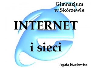 Gimnazjum w Skrzewie INTERNET i sieci Agata Jzefowicz