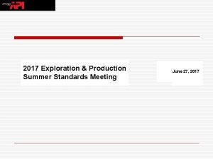 2017 Exploration Production Summer Standards Meeting June 27