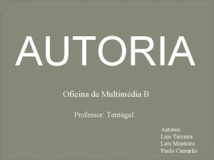 AUTORIA Oficina de Multimdia B Professor Tentgal Autores