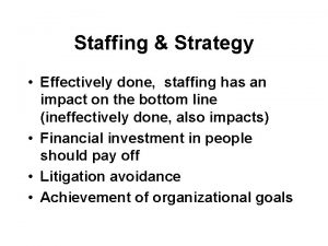 Staffing Strategy Effectively done staffing has an impact