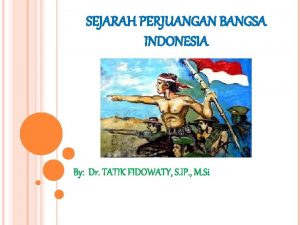 SEJARAH PERJUANGAN BANGSA INDONESIA By Dr TATIK FIDOWATY