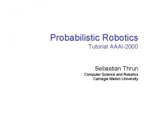 Probabilistic Robotics Tutorial AAAI2000 Sebastian Thrun Computer Science
