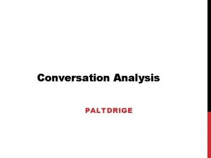 Conversation Analysis PALTDRIGE WHAT IS CONVERSATION ANALYSIS Conversation