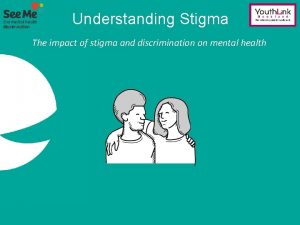Understanding Stigma The impact of stigma and discrimination