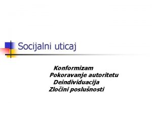 Socijalni uticaj Konformizam Pokoravanje autoritetu Deindividuacija Zloini poslunosti