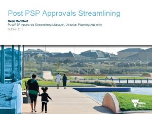 Post PSP Approvals Streamlining Dean Rochfort Post PSP