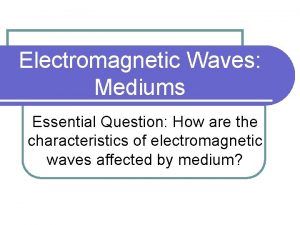 Electromagnetic Waves Mediums Essential Question How are the