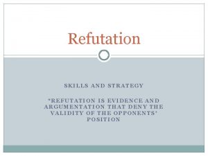 Refutation SKILLS AND STRATEGY REFUTATION IS EVIDENCE AND