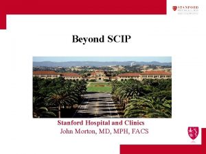 Beyond SCIP Stanford Hospital and Clinics John Morton