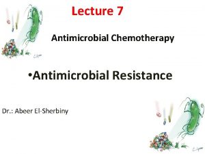 Lecture 7 Antimicrobial Chemotherapy Antimicrobial Resistance Dr Abeer