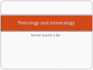 Petrology and mineralogy Michal Sonk 2 BA Petrology