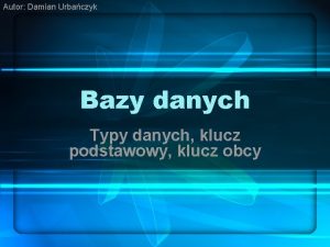 Autor Damian Urbaczyk Bazy danych Typy danych klucz