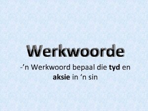 Werkwoorde n Werkwoord bepaal die tyd en aksie