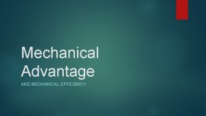 Mechanical Advantage AND MECHANICAL EFFICIENCY What is Mechanical