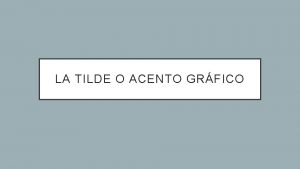 LA TILDE O ACENTO GRFICO USO DE LA