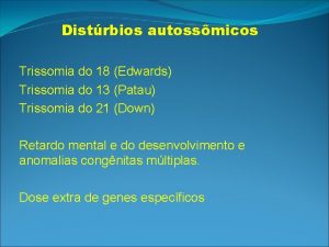 Distrbios autossmicos Trissomia do 18 Edwards Trissomia do