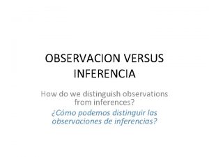 OBSERVACION VERSUS INFERENCIA How do we distinguish observations