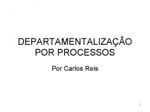 DEPARTAMENTALIZAO POR PROCESSOS Por Carlos Reis 1 Processos