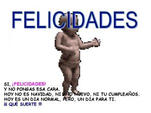 SI FELICIDADES Y NO PONGAS ESA CARA HOY